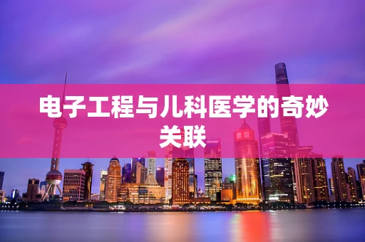电子工程与儿科医学的奇妙关联