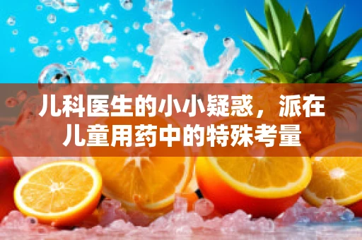 儿科医生的小小疑惑，派在儿童用药中的特殊考量