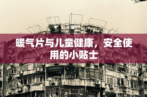 暖气片与儿童健康，安全使用的小贴士