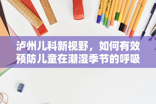 泸州儿科新视野，如何有效预防儿童在潮湿季节的呼吸道疾病？
