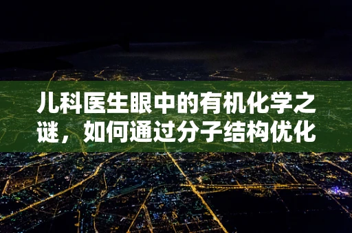 儿科医生眼中的有机化学之谜，如何通过分子结构优化儿童药物疗效？