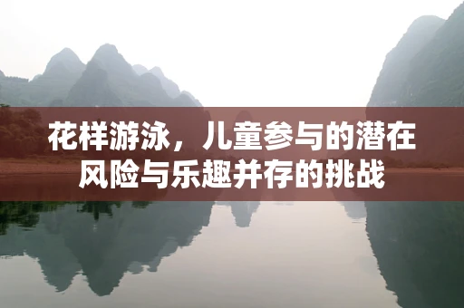 花样游泳，儿童参与的潜在风险与乐趣并存的挑战