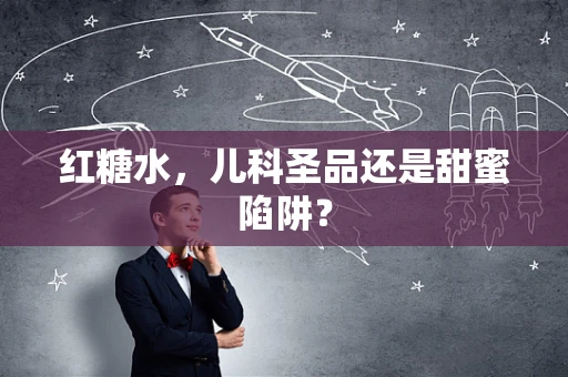 红糖水，儿科圣品还是甜蜜陷阱？
