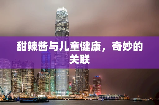 甜辣酱与儿童健康，奇妙的关联