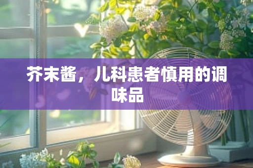 芥末酱，儿科患者慎用的调味品