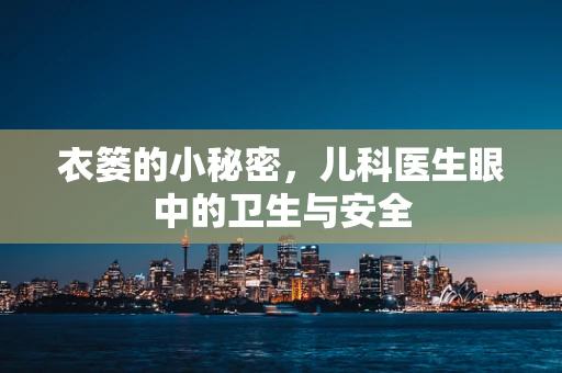 衣篓的小秘密，儿科医生眼中的卫生与安全