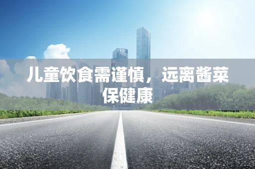儿童饮食需谨慎，远离酱菜保健康