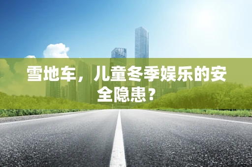 雪地车，儿童冬季娱乐的安全隐患？