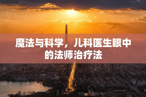 魔法与科学，儿科医生眼中的法师治疗法