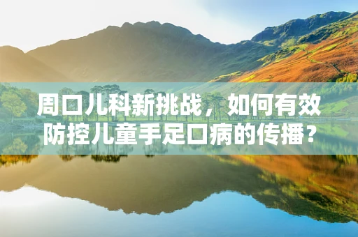 周口儿科新挑战，如何有效防控儿童手足口病的传播？