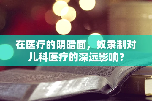 在医疗的阴暗面，奴隶制对儿科医疗的深远影响？