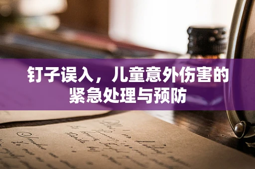 钉子误入，儿童意外伤害的紧急处理与预防