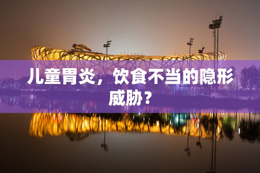 儿童胃炎，饮食不当的隐形威胁？