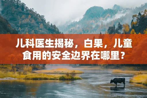 儿科医生揭秘，白果，儿童食用的安全边界在哪里？