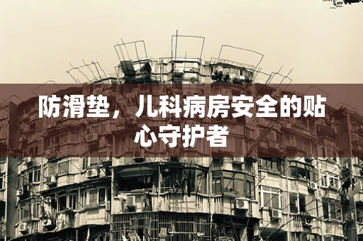 防滑垫，儿科病房安全的贴心守护者