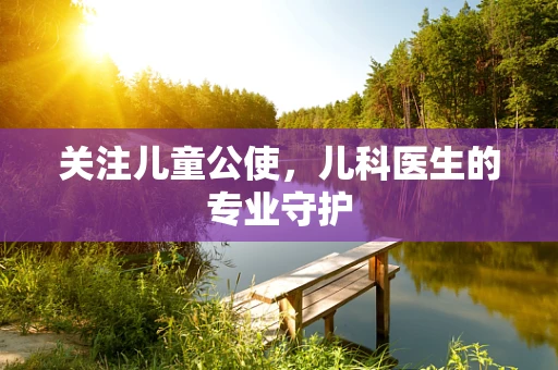 关注儿童公使，儿科医生的专业守护