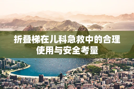 折叠梯在儿科急救中的合理使用与安全考量