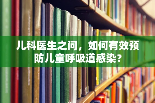 儿科医生之问，如何有效预防儿童呼吸道感染？