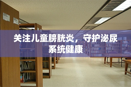 关注儿童膀胱炎，守护泌尿系统健康