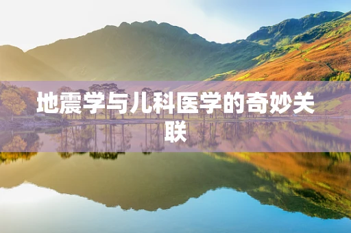 地震学与儿科医学的奇妙关联