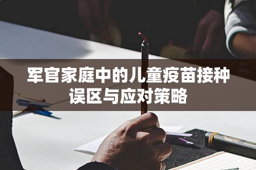 军官家庭中的儿童疫苗接种误区与应对策略