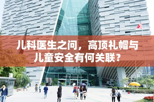 儿科医生之问，高顶礼帽与儿童安全有何关联？
