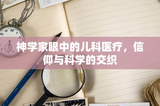神学家眼中的儿科医疗，信仰与科学的交织