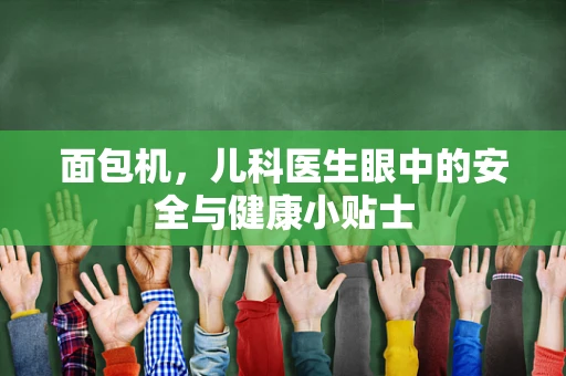 面包机，儿科医生眼中的安全与健康小贴士
