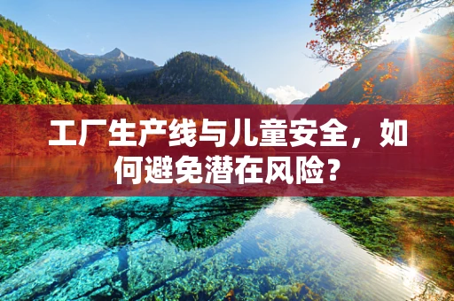 工厂生产线与儿童安全，如何避免潜在风险？