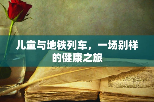 儿童与地铁列车，一场别样的健康之旅