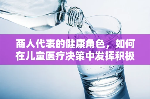 商人代表的健康角色，如何在儿童医疗决策中发挥积极作用？
