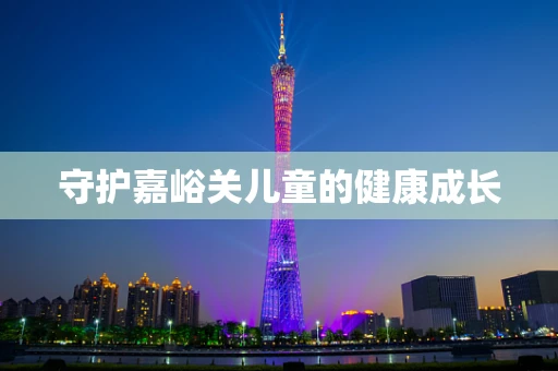 守护嘉峪关儿童的健康成长