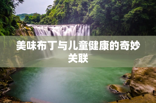 美味布丁与儿童健康的奇妙关联