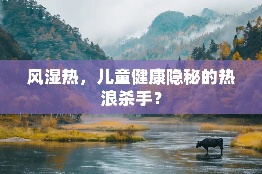 风湿热，儿童健康隐秘的热浪杀手？