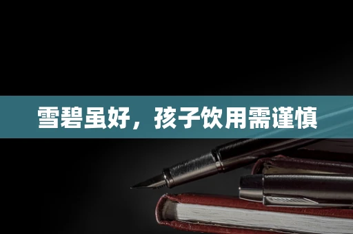 雪碧虽好，孩子饮用需谨慎