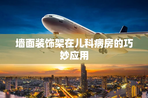 墙面装饰架在儿科病房的巧妙应用