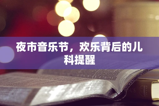 夜市音乐节，欢乐背后的儿科提醒