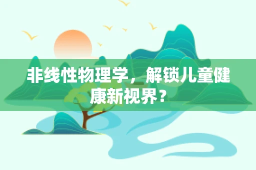非线性物理学，解锁儿童健康新视界？