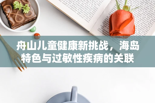 舟山儿童健康新挑战，海岛特色与过敏性疾病的关联