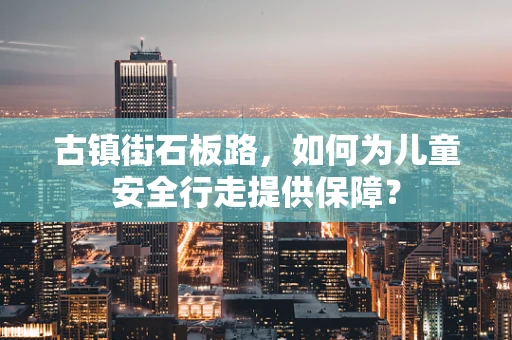 古镇街石板路，如何为儿童安全行走提供保障？