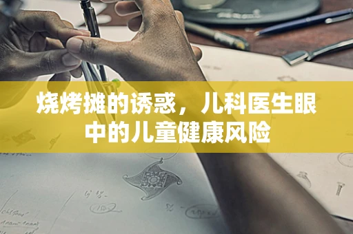 烧烤摊的诱惑，儿科医生眼中的儿童健康风险