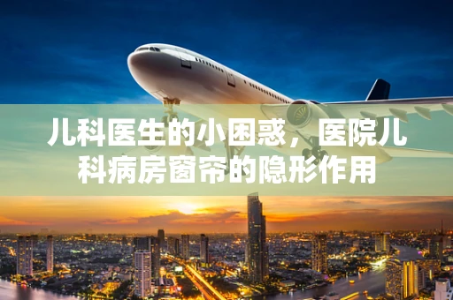 儿科医生的小困惑，医院儿科病房窗帘的隐形作用