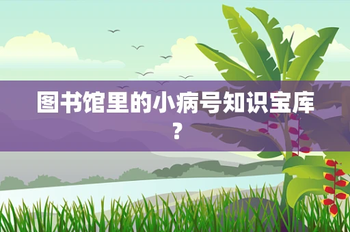 图书馆里的小病号知识宝库？