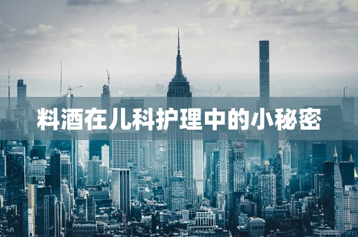 料酒在儿科护理中的小秘密