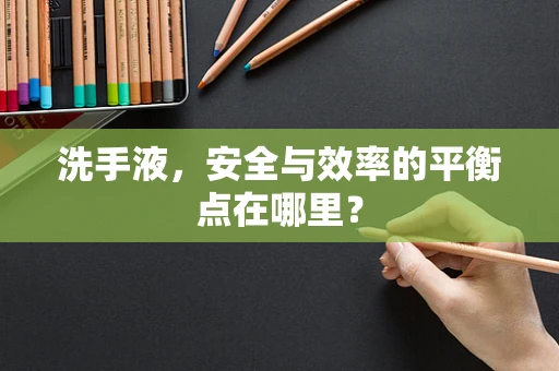 洗手液，安全与效率的平衡点在哪里？