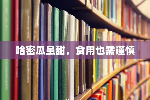 哈密瓜虽甜，食用也需谨慎