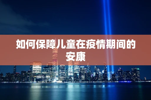 如何保障儿童在疫情期间的安康