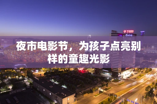 夜市电影节，为孩子点亮别样的童趣光影