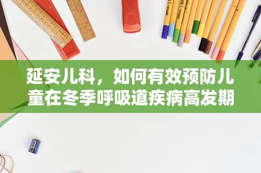 延安儿科，如何有效预防儿童在冬季呼吸道疾病高发期的健康风险？
