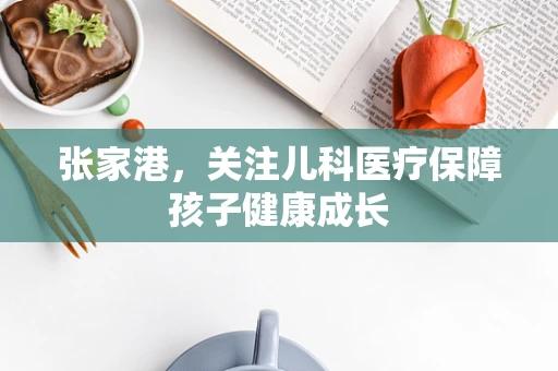 张家港，关注儿科医疗保障孩子健康成长